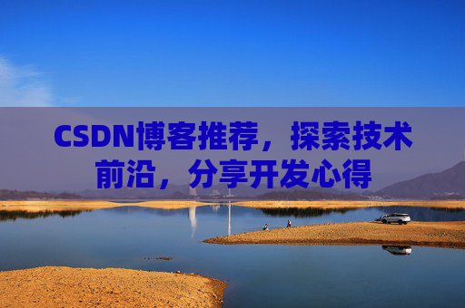 CSDN博客推荐，探索技术前沿，分享开发心得